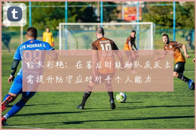 铃木彩艳：在落后时鼓励队友反击需提升防守应对对手个人能力