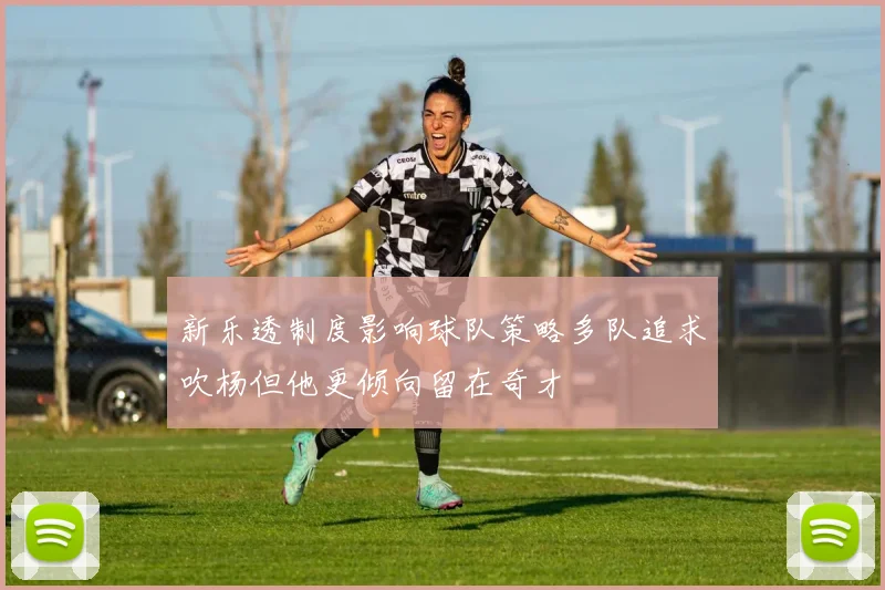 新乐透制度影响球队策略多队追求吹杨但他更倾向留在奇才