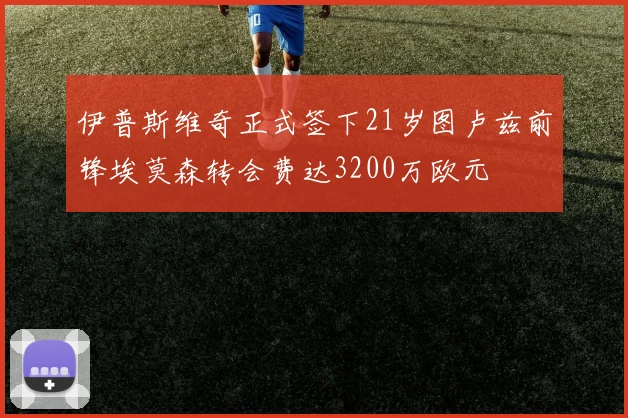 伊普斯维奇正式签下21岁图卢兹前锋埃莫森转会费达3200万欧元