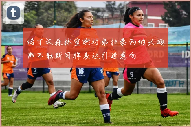 诺丁汉森林重燃对弗拉泰西的兴趣那不勒斯同样表达引进意向