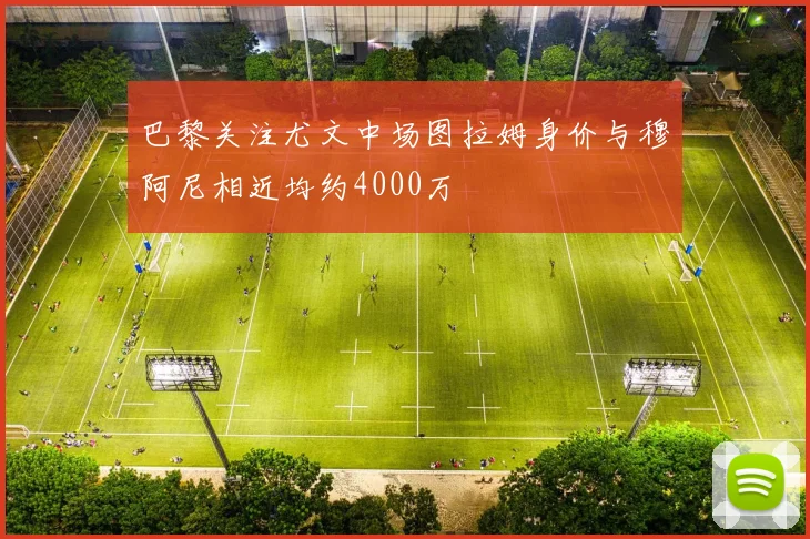 巴黎关注尤文中场图拉姆身价与穆阿尼相近均约4000万