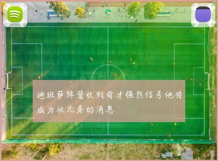 迪班萨阵营收到奇才强烈信号他将成为状元秀的消息
