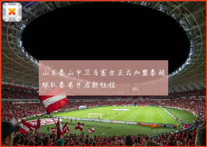 山东泰山中卫马塞尔正式加盟泰超球队泰港开启新征程